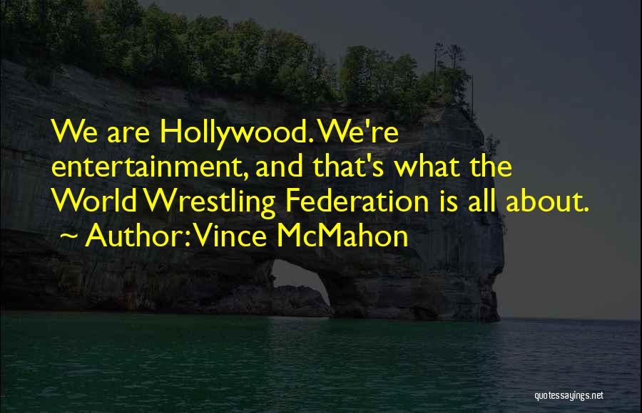 Vince McMahon Quotes: We Are Hollywood. We're Entertainment, And That's What The World Wrestling Federation Is All About.
