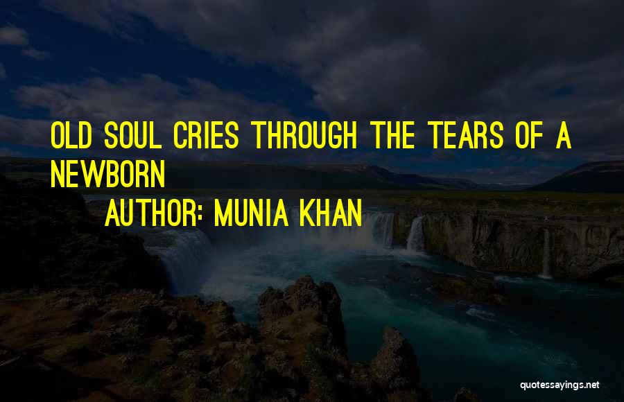 Munia Khan Quotes: Old Soul Cries Through The Tears Of A Newborn