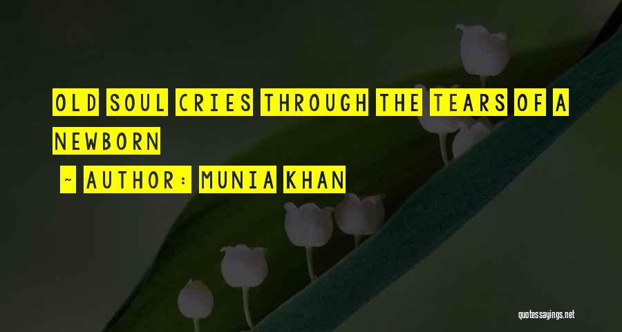 Munia Khan Quotes: Old Soul Cries Through The Tears Of A Newborn