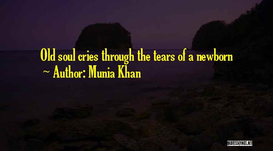 Munia Khan Quotes: Old Soul Cries Through The Tears Of A Newborn