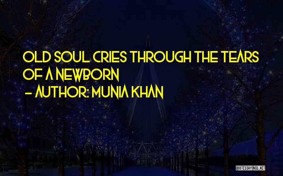 Munia Khan Quotes: Old Soul Cries Through The Tears Of A Newborn