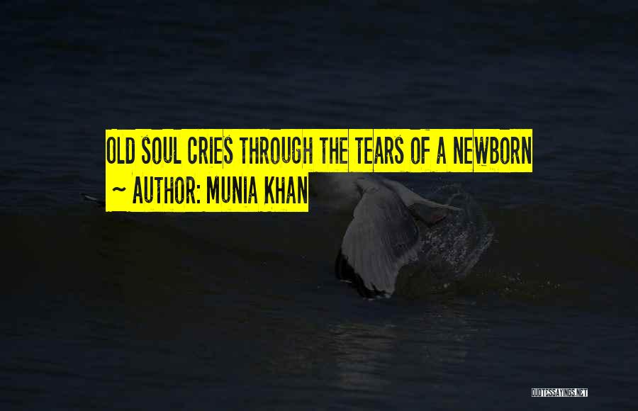 Munia Khan Quotes: Old Soul Cries Through The Tears Of A Newborn