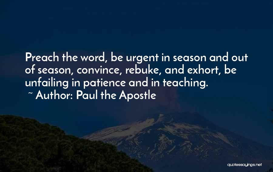 Paul The Apostle Quotes: Preach The Word, Be Urgent In Season And Out Of Season, Convince, Rebuke, And Exhort, Be Unfailing In Patience And