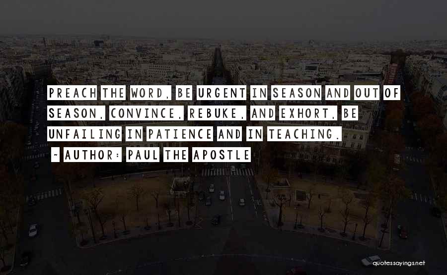 Paul The Apostle Quotes: Preach The Word, Be Urgent In Season And Out Of Season, Convince, Rebuke, And Exhort, Be Unfailing In Patience And