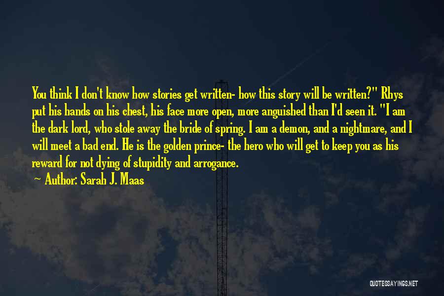 Sarah J. Maas Quotes: You Think I Don't Know How Stories Get Written- How This Story Will Be Written? Rhys Put His Hands On