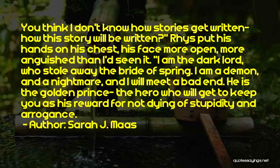 Sarah J. Maas Quotes: You Think I Don't Know How Stories Get Written- How This Story Will Be Written? Rhys Put His Hands On