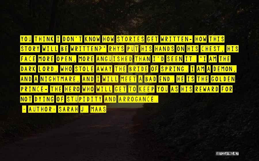 Sarah J. Maas Quotes: You Think I Don't Know How Stories Get Written- How This Story Will Be Written? Rhys Put His Hands On