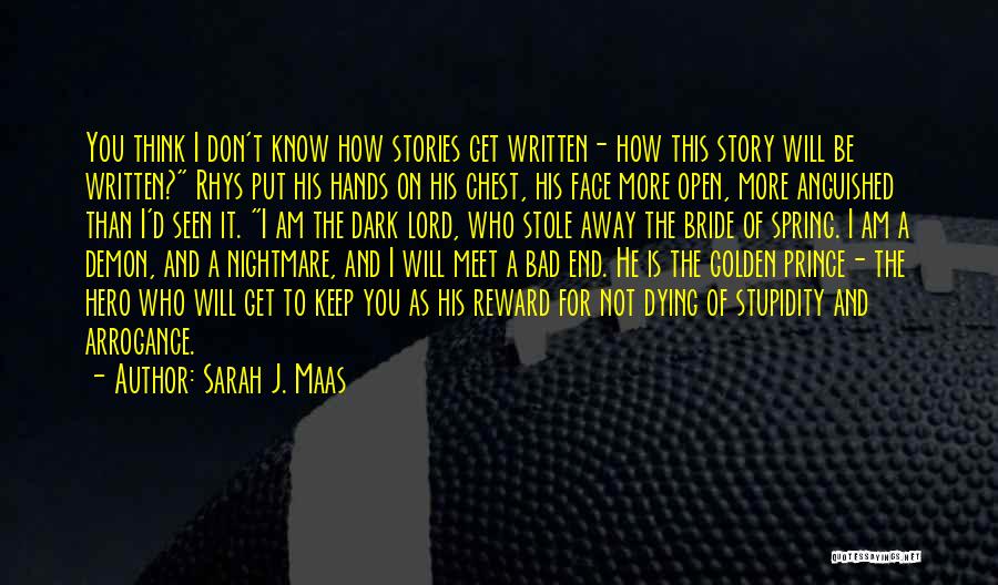 Sarah J. Maas Quotes: You Think I Don't Know How Stories Get Written- How This Story Will Be Written? Rhys Put His Hands On