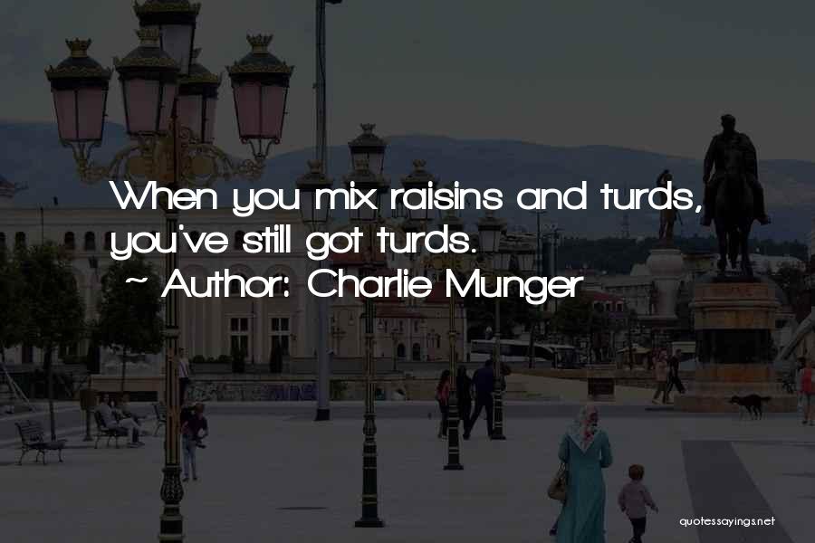 Charlie Munger Quotes: When You Mix Raisins And Turds, You've Still Got Turds.