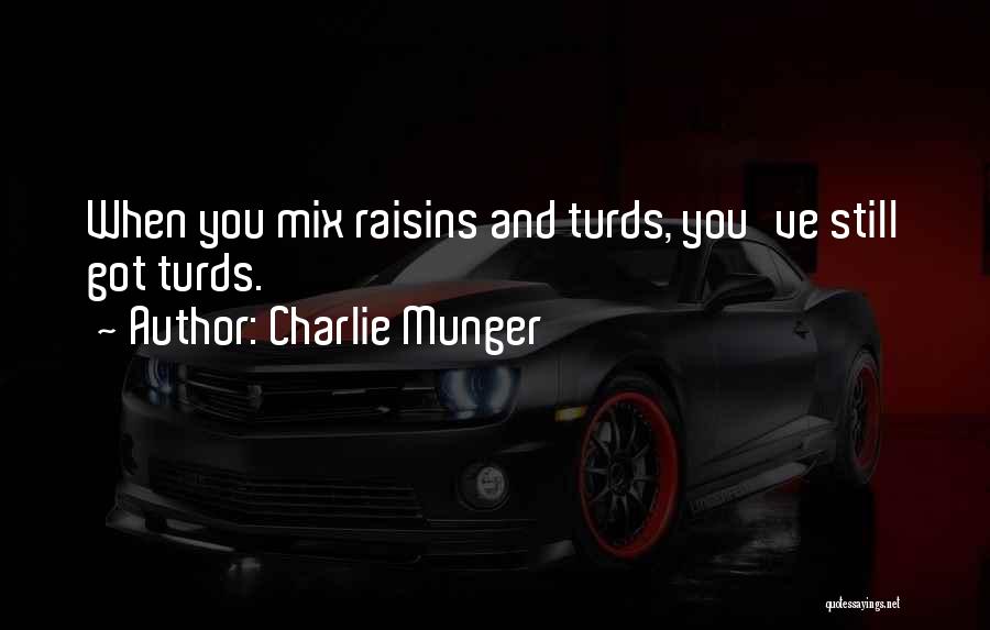 Charlie Munger Quotes: When You Mix Raisins And Turds, You've Still Got Turds.