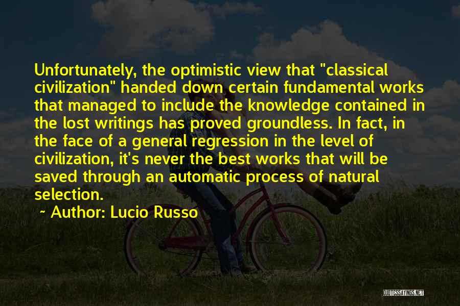 Lucio Russo Quotes: Unfortunately, The Optimistic View That Classical Civilization Handed Down Certain Fundamental Works That Managed To Include The Knowledge Contained In