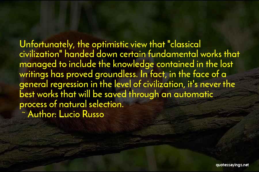 Lucio Russo Quotes: Unfortunately, The Optimistic View That Classical Civilization Handed Down Certain Fundamental Works That Managed To Include The Knowledge Contained In