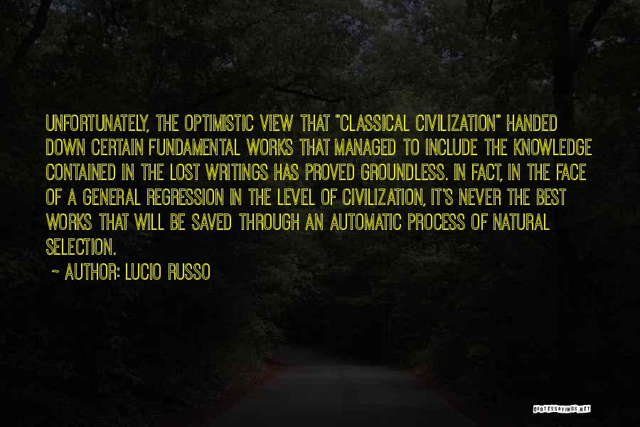 Lucio Russo Quotes: Unfortunately, The Optimistic View That Classical Civilization Handed Down Certain Fundamental Works That Managed To Include The Knowledge Contained In