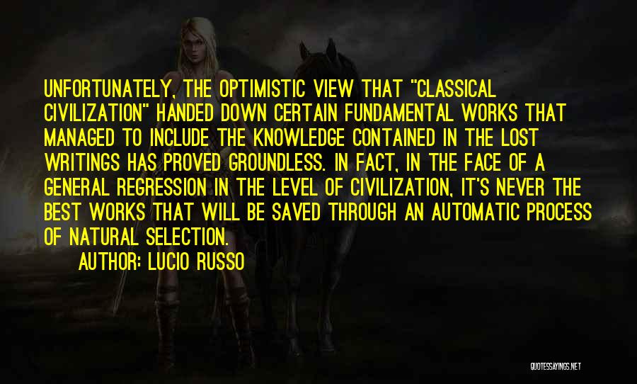 Lucio Russo Quotes: Unfortunately, The Optimistic View That Classical Civilization Handed Down Certain Fundamental Works That Managed To Include The Knowledge Contained In