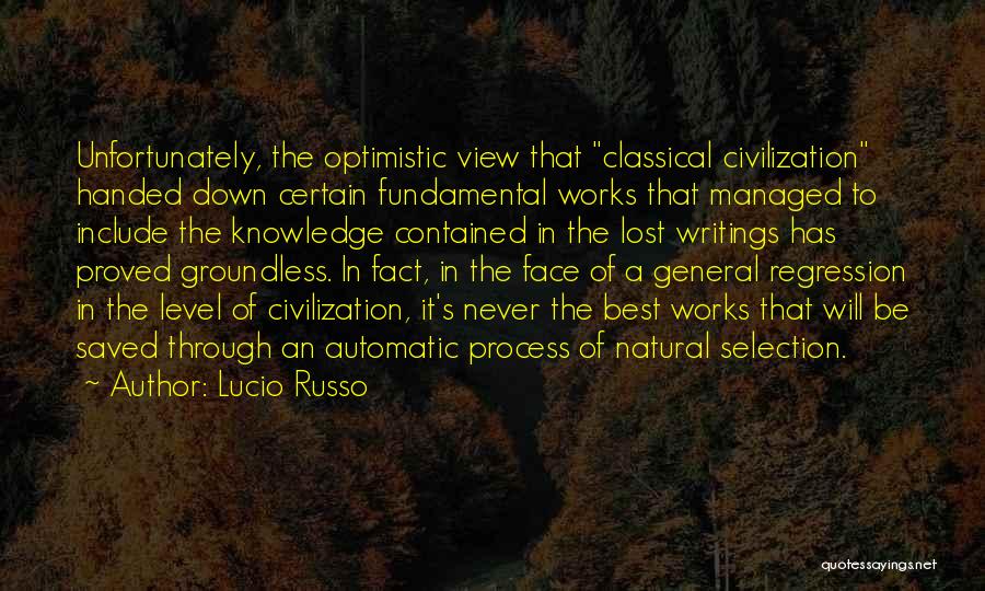 Lucio Russo Quotes: Unfortunately, The Optimistic View That Classical Civilization Handed Down Certain Fundamental Works That Managed To Include The Knowledge Contained In