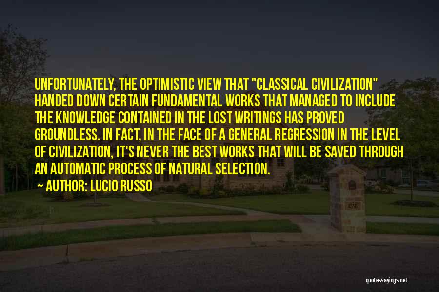 Lucio Russo Quotes: Unfortunately, The Optimistic View That Classical Civilization Handed Down Certain Fundamental Works That Managed To Include The Knowledge Contained In