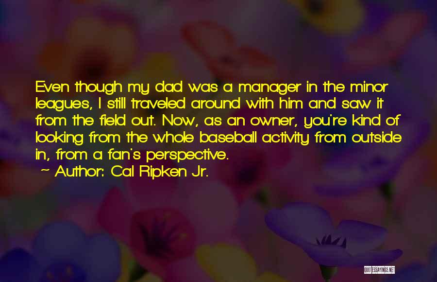 Cal Ripken Jr. Quotes: Even Though My Dad Was A Manager In The Minor Leagues, I Still Traveled Around With Him And Saw It