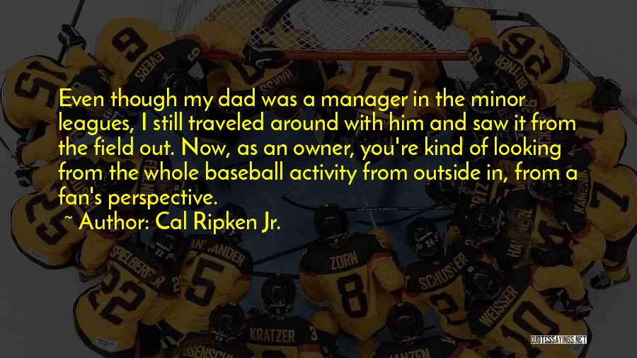 Cal Ripken Jr. Quotes: Even Though My Dad Was A Manager In The Minor Leagues, I Still Traveled Around With Him And Saw It