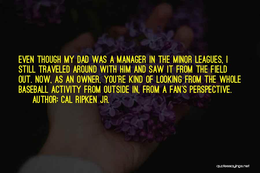 Cal Ripken Jr. Quotes: Even Though My Dad Was A Manager In The Minor Leagues, I Still Traveled Around With Him And Saw It