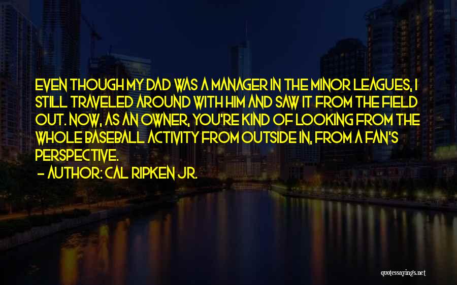Cal Ripken Jr. Quotes: Even Though My Dad Was A Manager In The Minor Leagues, I Still Traveled Around With Him And Saw It