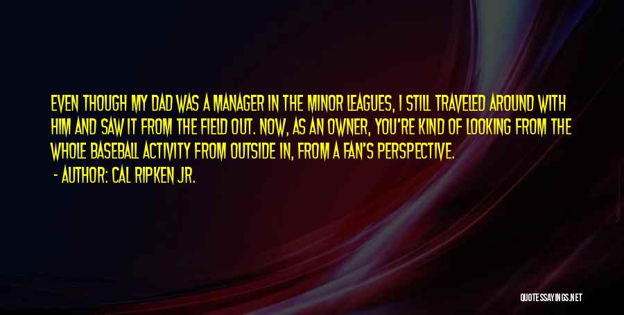 Cal Ripken Jr. Quotes: Even Though My Dad Was A Manager In The Minor Leagues, I Still Traveled Around With Him And Saw It