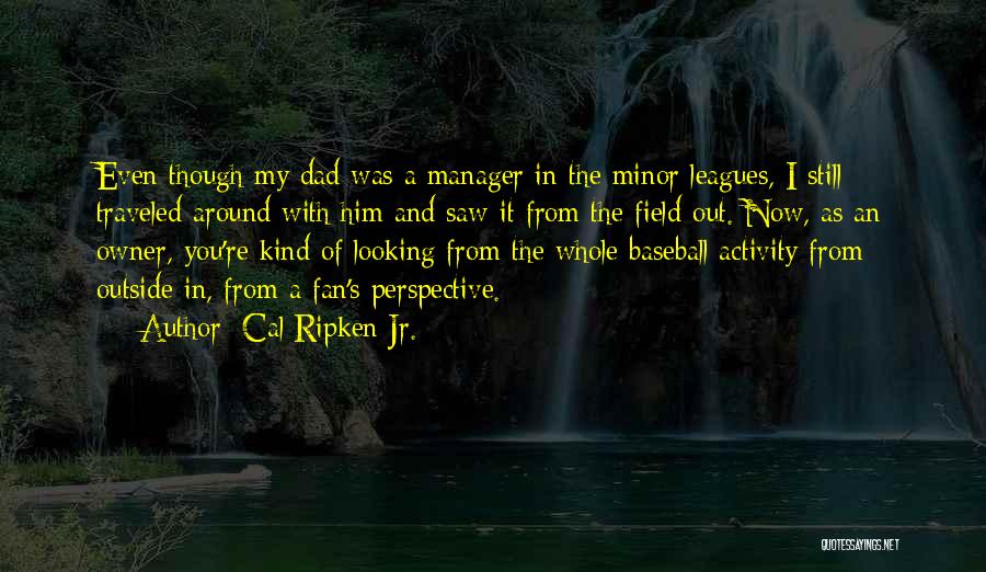 Cal Ripken Jr. Quotes: Even Though My Dad Was A Manager In The Minor Leagues, I Still Traveled Around With Him And Saw It