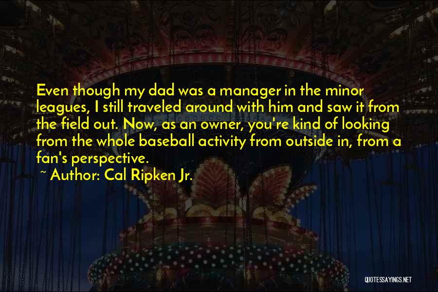 Cal Ripken Jr. Quotes: Even Though My Dad Was A Manager In The Minor Leagues, I Still Traveled Around With Him And Saw It