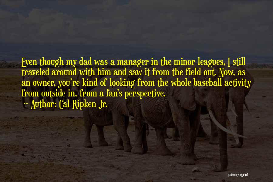 Cal Ripken Jr. Quotes: Even Though My Dad Was A Manager In The Minor Leagues, I Still Traveled Around With Him And Saw It