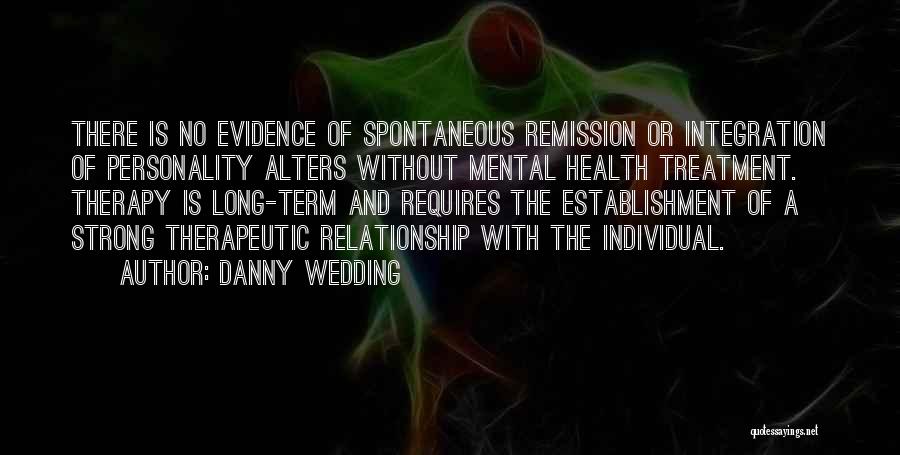 Danny Wedding Quotes: There Is No Evidence Of Spontaneous Remission Or Integration Of Personality Alters Without Mental Health Treatment. Therapy Is Long-term And