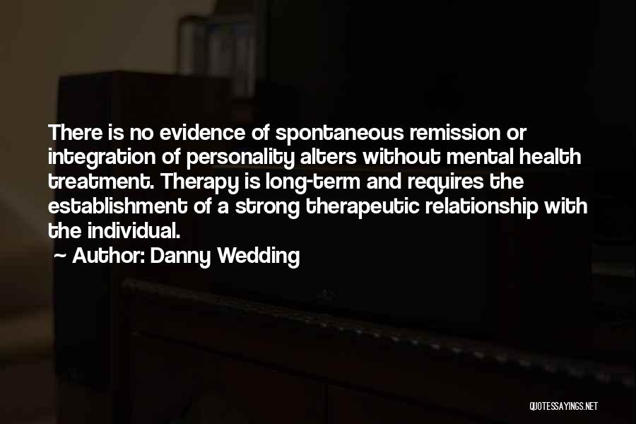 Danny Wedding Quotes: There Is No Evidence Of Spontaneous Remission Or Integration Of Personality Alters Without Mental Health Treatment. Therapy Is Long-term And