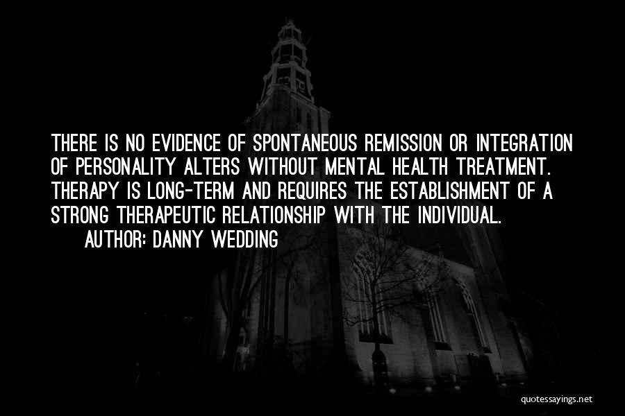 Danny Wedding Quotes: There Is No Evidence Of Spontaneous Remission Or Integration Of Personality Alters Without Mental Health Treatment. Therapy Is Long-term And