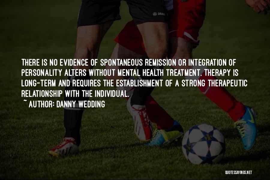 Danny Wedding Quotes: There Is No Evidence Of Spontaneous Remission Or Integration Of Personality Alters Without Mental Health Treatment. Therapy Is Long-term And