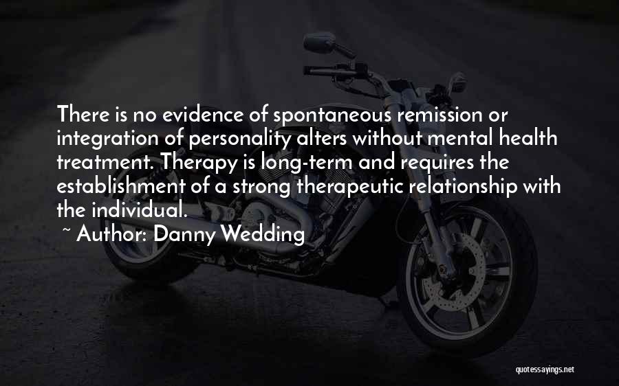 Danny Wedding Quotes: There Is No Evidence Of Spontaneous Remission Or Integration Of Personality Alters Without Mental Health Treatment. Therapy Is Long-term And