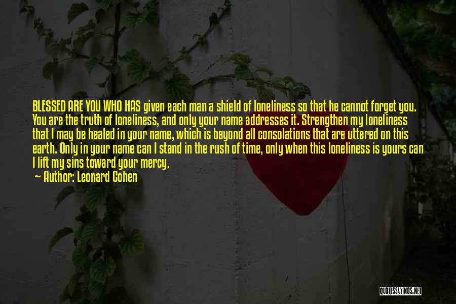 Leonard Cohen Quotes: Blessed Are You Who Has Given Each Man A Shield Of Loneliness So That He Cannot Forget You. You Are