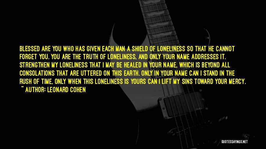 Leonard Cohen Quotes: Blessed Are You Who Has Given Each Man A Shield Of Loneliness So That He Cannot Forget You. You Are