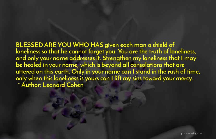 Leonard Cohen Quotes: Blessed Are You Who Has Given Each Man A Shield Of Loneliness So That He Cannot Forget You. You Are