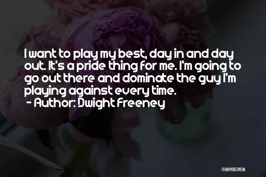 Dwight Freeney Quotes: I Want To Play My Best, Day In And Day Out. It's A Pride Thing For Me. I'm Going To