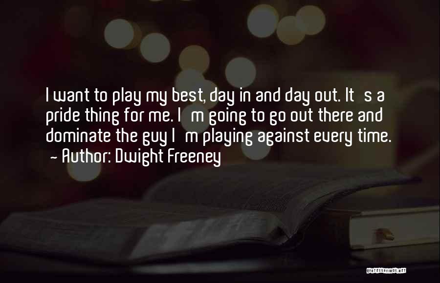 Dwight Freeney Quotes: I Want To Play My Best, Day In And Day Out. It's A Pride Thing For Me. I'm Going To