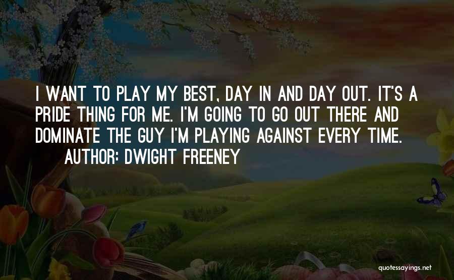 Dwight Freeney Quotes: I Want To Play My Best, Day In And Day Out. It's A Pride Thing For Me. I'm Going To