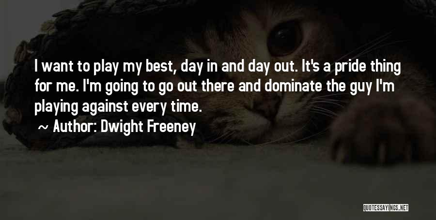 Dwight Freeney Quotes: I Want To Play My Best, Day In And Day Out. It's A Pride Thing For Me. I'm Going To