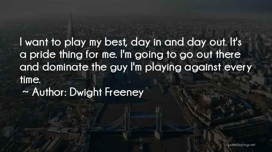 Dwight Freeney Quotes: I Want To Play My Best, Day In And Day Out. It's A Pride Thing For Me. I'm Going To