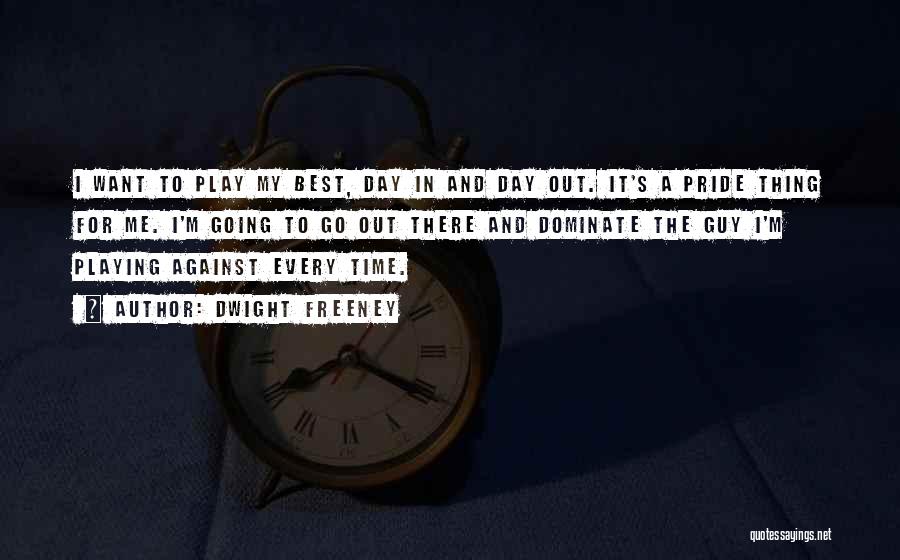 Dwight Freeney Quotes: I Want To Play My Best, Day In And Day Out. It's A Pride Thing For Me. I'm Going To