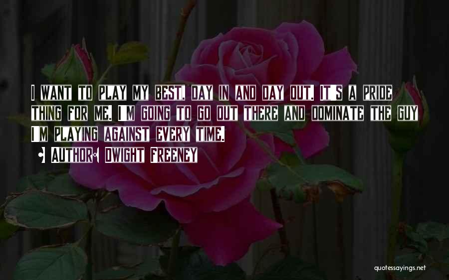 Dwight Freeney Quotes: I Want To Play My Best, Day In And Day Out. It's A Pride Thing For Me. I'm Going To