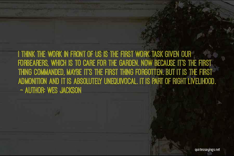 Wes Jackson Quotes: I Think The Work In Front Of Us Is The First Work Task Given Our Forbearers, Which Is To Care