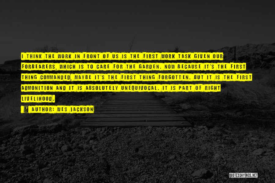 Wes Jackson Quotes: I Think The Work In Front Of Us Is The First Work Task Given Our Forbearers, Which Is To Care