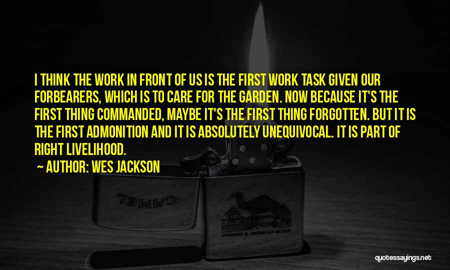 Wes Jackson Quotes: I Think The Work In Front Of Us Is The First Work Task Given Our Forbearers, Which Is To Care