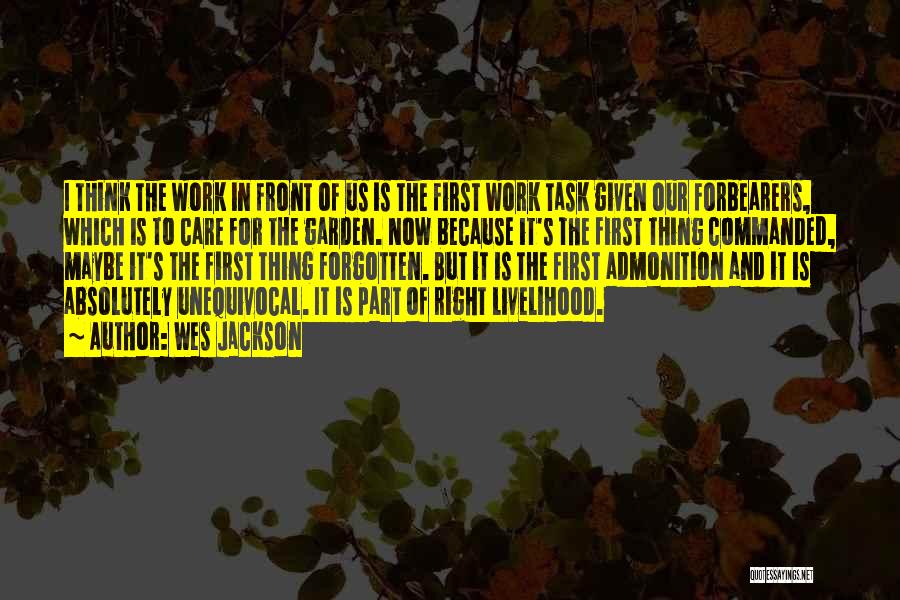 Wes Jackson Quotes: I Think The Work In Front Of Us Is The First Work Task Given Our Forbearers, Which Is To Care