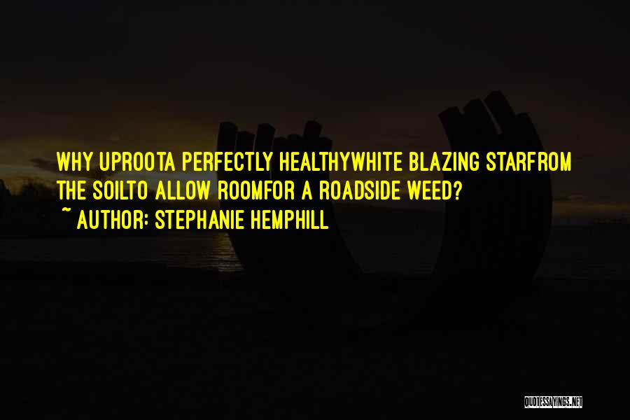 Stephanie Hemphill Quotes: Why Uproota Perfectly Healthywhite Blazing Starfrom The Soilto Allow Roomfor A Roadside Weed?