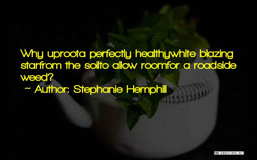 Stephanie Hemphill Quotes: Why Uproota Perfectly Healthywhite Blazing Starfrom The Soilto Allow Roomfor A Roadside Weed?