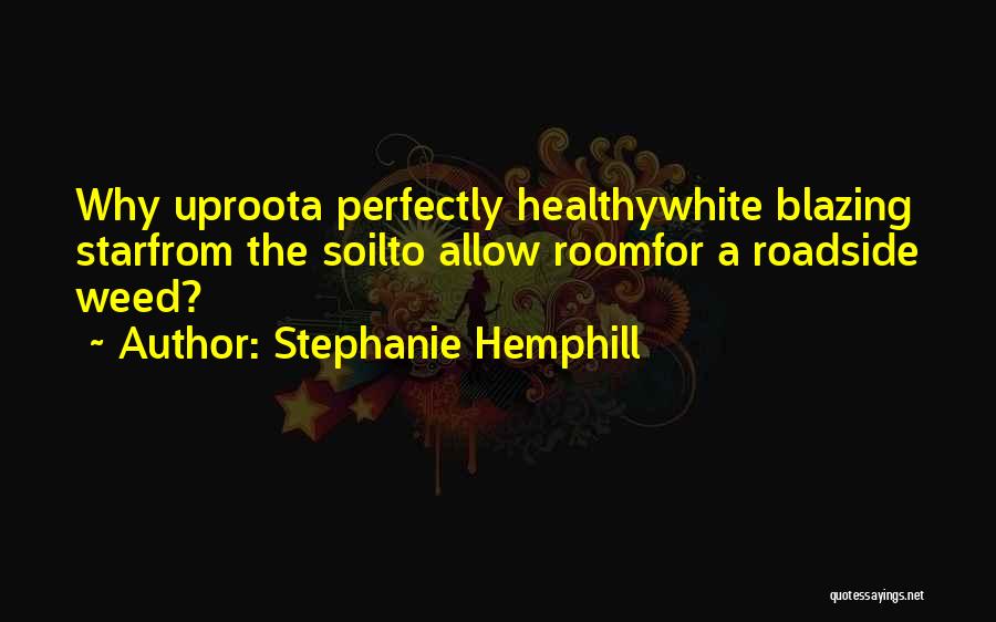 Stephanie Hemphill Quotes: Why Uproota Perfectly Healthywhite Blazing Starfrom The Soilto Allow Roomfor A Roadside Weed?